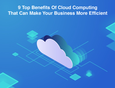 Top Benefits Of Cloud Computing That Makes Your Business More Efficient